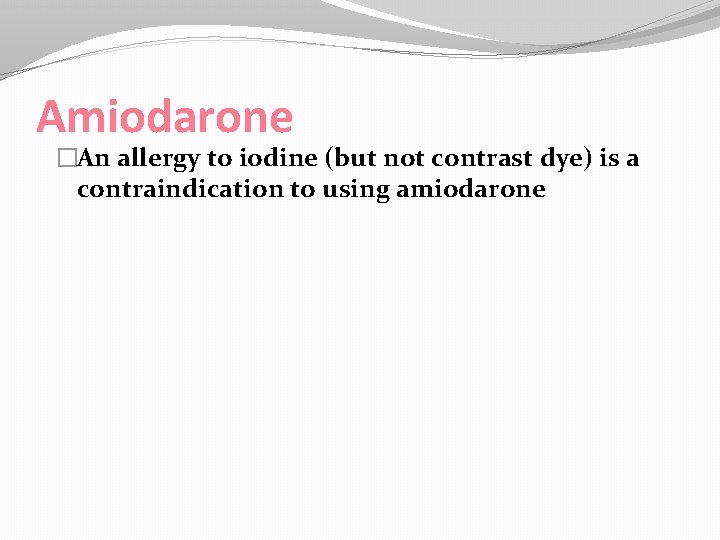 Amiodarone �An allergy to iodine (but not contrast dye) is a contraindication to using