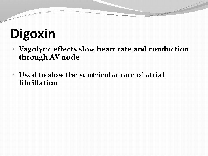 Digoxin • Vagolytic effects slow heart rate and conduction through AV node • Used