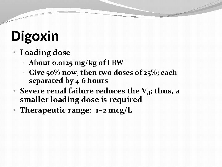 Digoxin • Loading dose • About 0. 0125 mg/kg of LBW • Give 50%