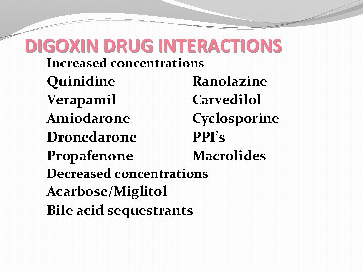 DIGOXIN DRUG INTERACTIONS Increased concentrations Quinidine Verapamil Amiodarone Dronedarone Propafenone Ranolazine Carvedilol Cyclosporine PPI’s