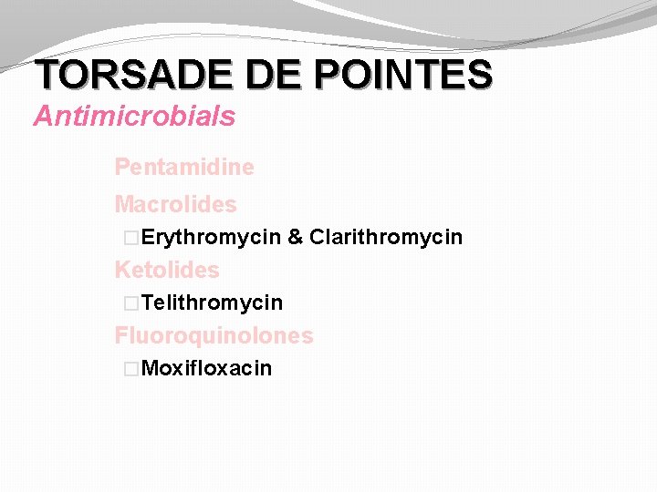 TORSADE DE POINTES Antimicrobials Pentamidine Macrolides �Erythromycin & Clarithromycin Ketolides �Telithromycin Fluoroquinolones �Moxifloxacin 