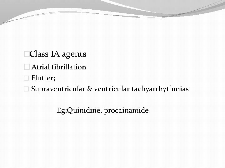 �Class IA agents � Atrial fibrillation � Flutter; � Supraventricular & ventricular tachyarrhythmias Eg: