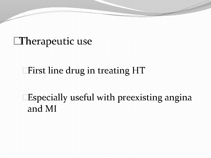 �Therapeutic use �First line drug in treating HT �Especially useful with preexisting angina and