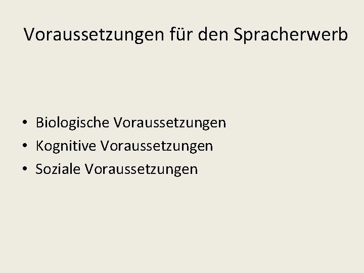 Voraussetzungen für den Spracherwerb • Biologische Voraussetzungen • Kognitive Voraussetzungen • Soziale Voraussetzungen 