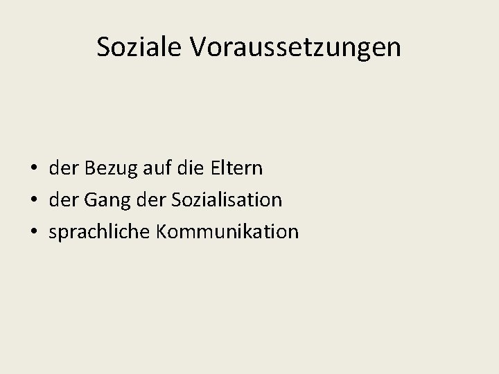 Soziale Voraussetzungen • der Bezug auf die Eltern • der Gang der Sozialisation •