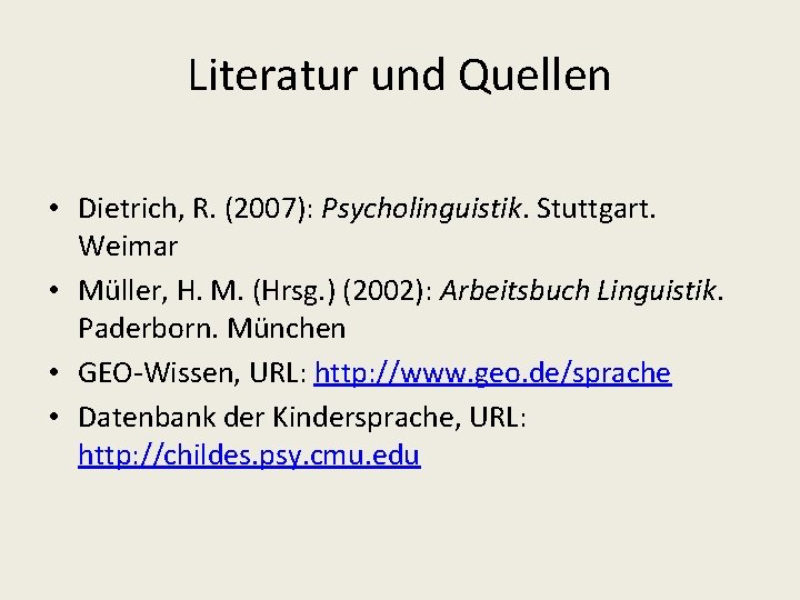 Literatur und Quellen • Dietrich, R. (2007): Psycholinguistik. Stuttgart. Weimar • Müller, H. M.