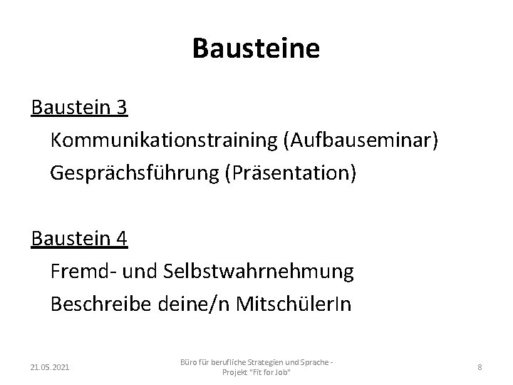 Bausteine Baustein 3 Kommunikationstraining (Aufbauseminar) Gesprächsführung (Präsentation) Baustein 4 Fremd- und Selbstwahrnehmung Beschreibe deine/n