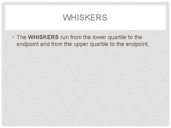 WHISKERS • The WHISKERS run from the lower quartile to the endpoint and from