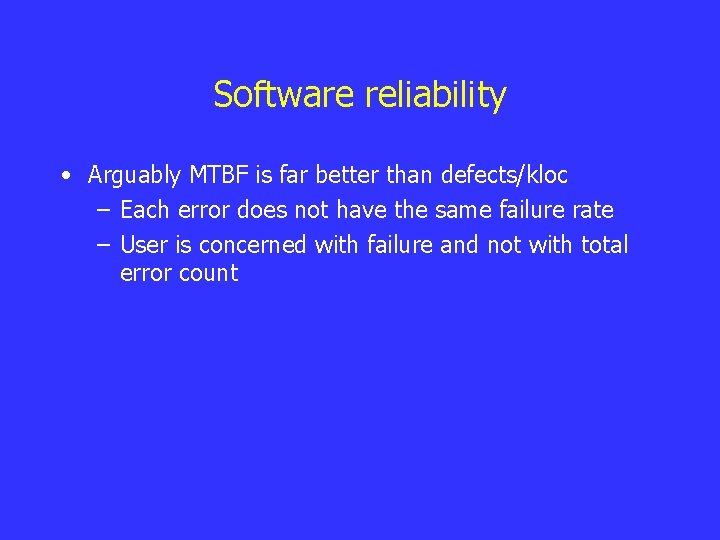 Software reliability • Arguably MTBF is far better than defects/kloc – Each error does