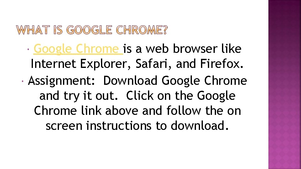 Google Chrome is a web browser like Internet Explorer, Safari, and Firefox. Assignment: Download