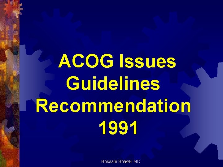 ACOG Issues Guidelines Recommendation 1991 Hossam Shawki MD 