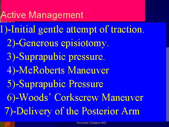 Active Management 1)-Initial gentle attempt of traction. 2)-Generous episiotomy. 3)-Suprapubic pressure. 4)-Mc. Roberts Maneuver