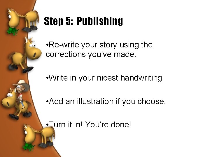 Step 5: Publishing • Re-write your story using the corrections you’ve made. • Write