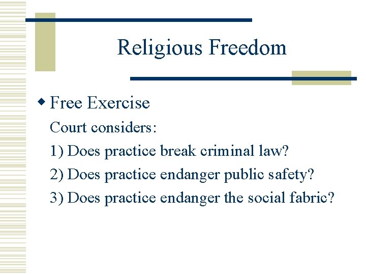 Religious Freedom w Free Exercise Court considers: 1) Does practice break criminal law? 2)