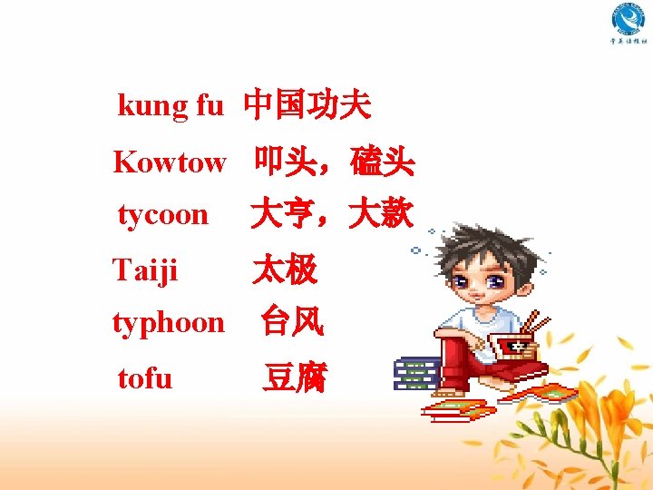 kung fu 中国功夫 Kowtow 叩头，磕头 tycoon 大亨，大款 Taiji 太极 typhoon 台风 tofu 豆腐 