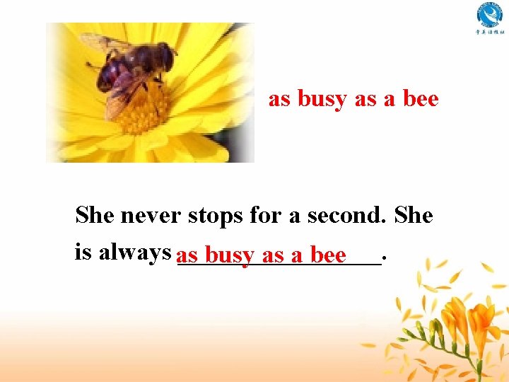 as busy as a bee She never stops for a second. She is always