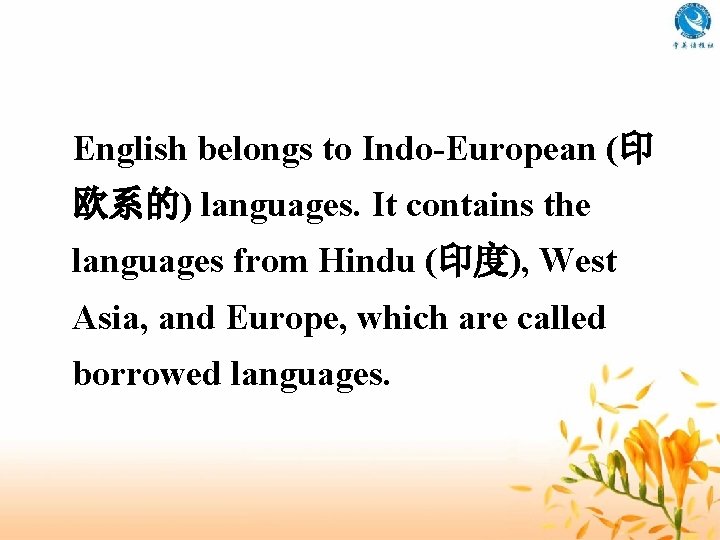 English belongs to Indo-European (印 欧系的) languages. It contains the languages from Hindu (印度),