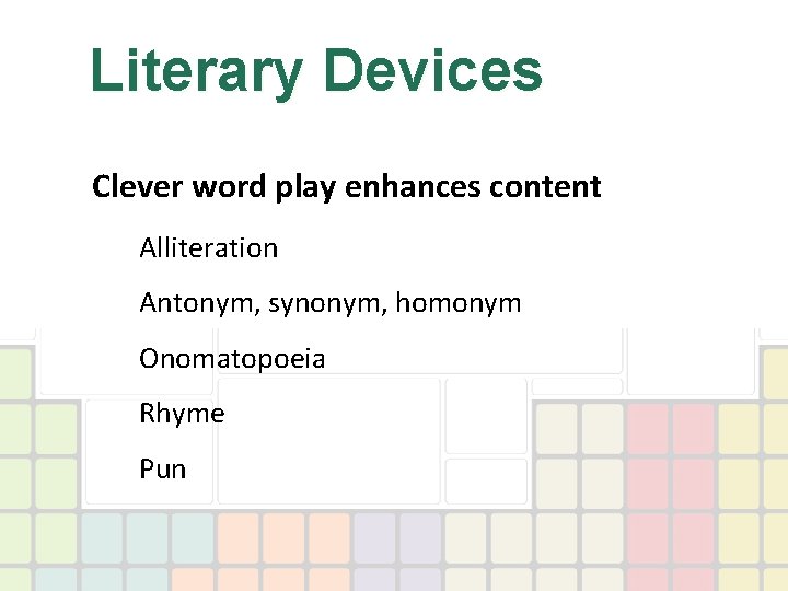 Literary Devices Clever word play enhances content Alliteration Antonym, synonym, homonym Onomatopoeia Rhyme Pun