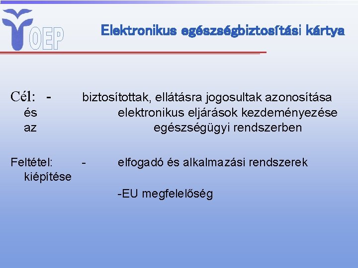 Elektronikus egészségbiztosítási kártya Cél: és az biztosítottak, ellátásra jogosultak azonosítása elektronikus eljárások kezdeményezése egészségügyi