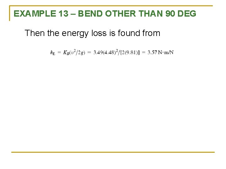 EXAMPLE 13 – BEND OTHER THAN 90 DEG Then the energy loss is found