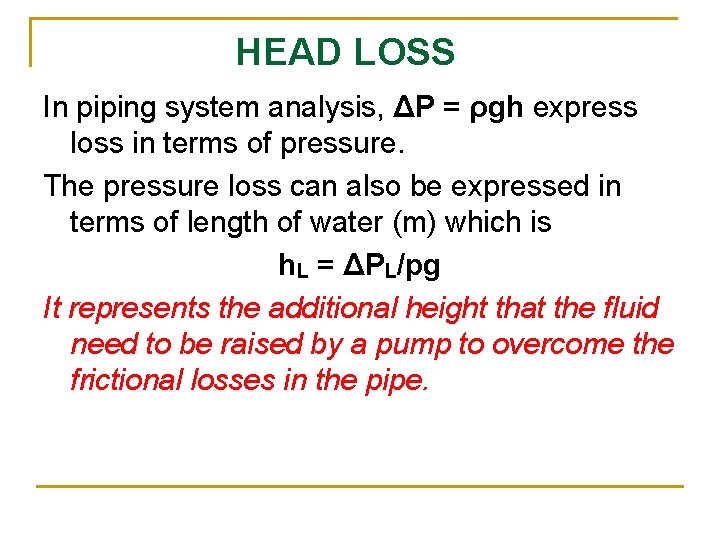 HEAD LOSS In piping system analysis, ΔP = ρgh express loss in terms of