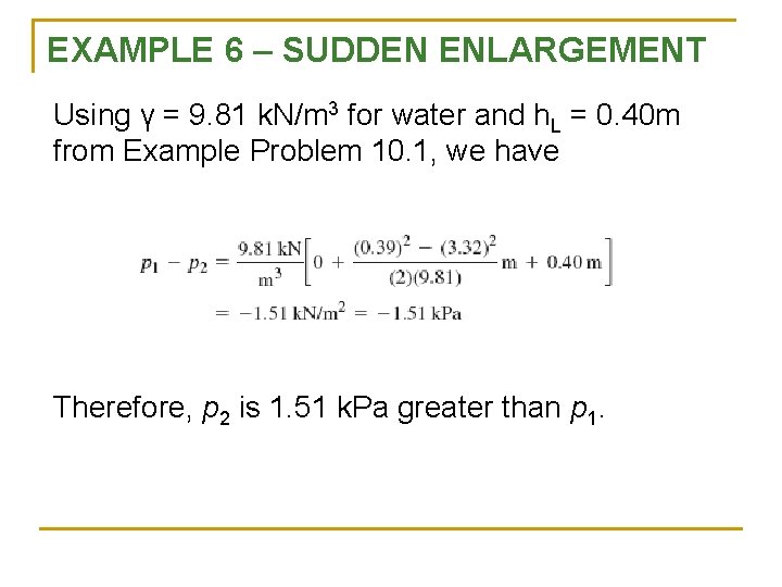 EXAMPLE 6 – SUDDEN ENLARGEMENT Using γ = 9. 81 k. N/m 3 for