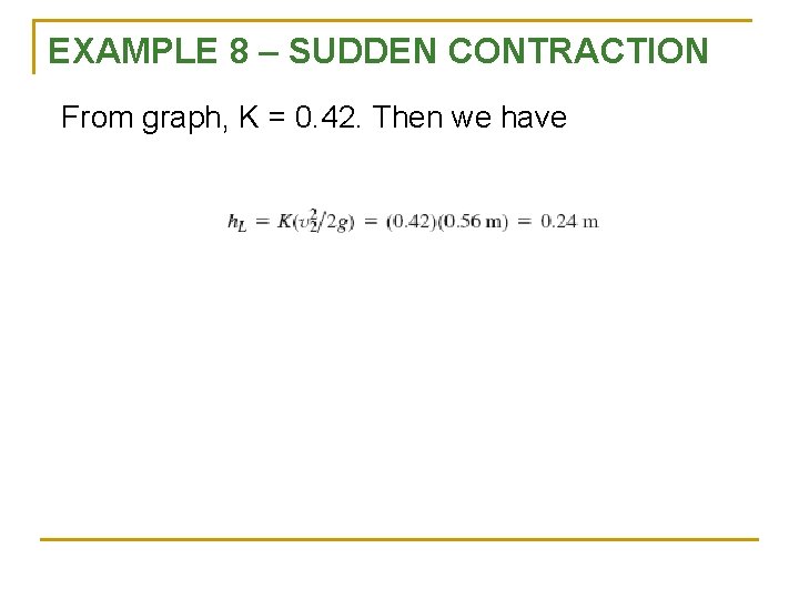 EXAMPLE 8 – SUDDEN CONTRACTION From graph, K = 0. 42. Then we have