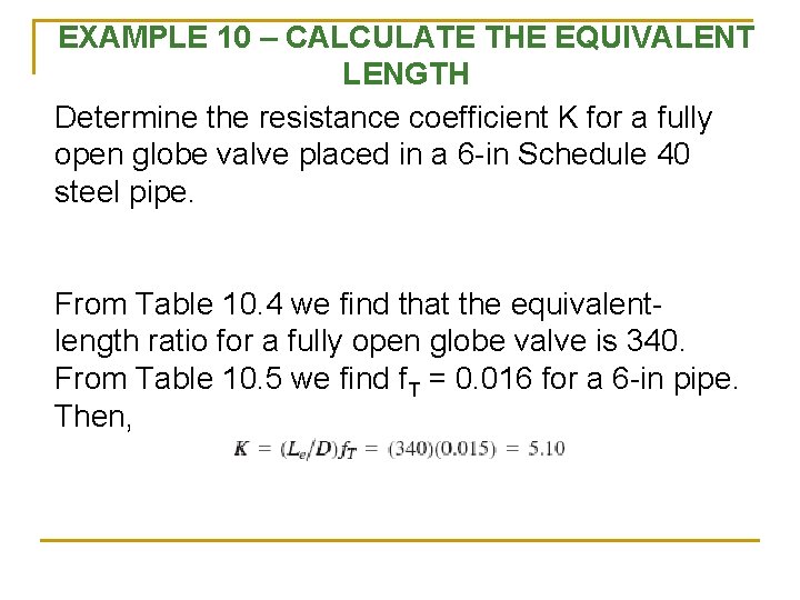EXAMPLE 10 – CALCULATE THE EQUIVALENT LENGTH Determine the resistance coefficient K for a