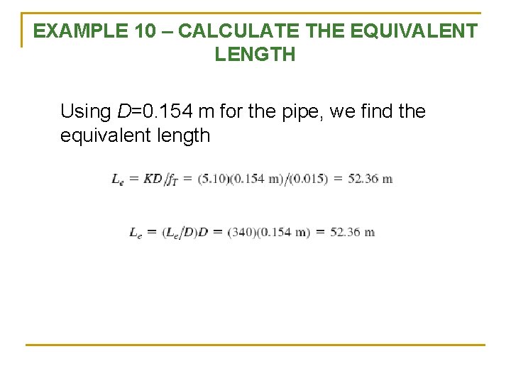 EXAMPLE 10 – CALCULATE THE EQUIVALENT LENGTH Using D=0. 154 m for the pipe,