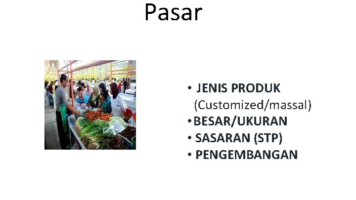 Pasar • JENIS PRODUK (Customized/massal) • BESAR/UKURAN • SASARAN (STP) • PENGEMBANGAN 
