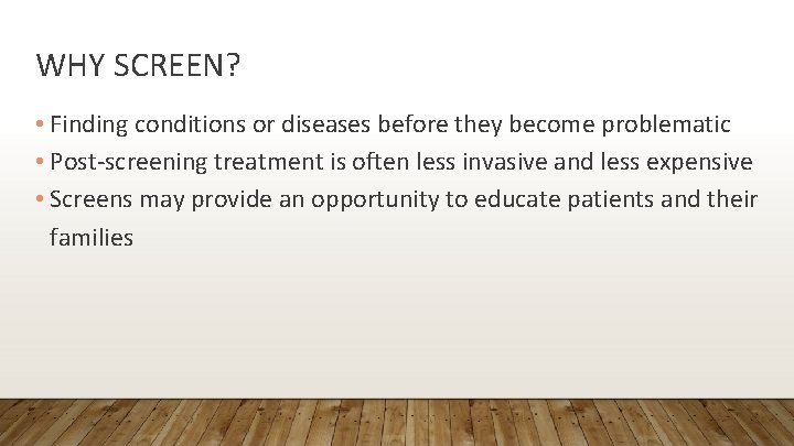 WHY SCREEN? • Finding conditions or diseases before they become problematic • Post-screening treatment