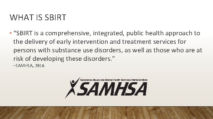 WHAT IS SBIRT • “SBIRT is a comprehensive, integrated, public health approach to the