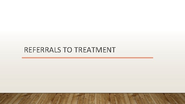 REFERRALS TO TREATMENT 