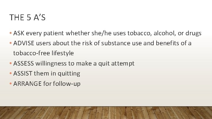 THE 5 A’S • ASK every patient whether she/he uses tobacco, alcohol, or drugs