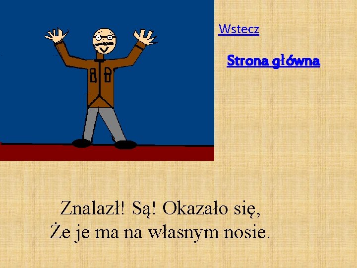 Wstecz Strona główna Znalazł! Są! Okazało się, Że je ma na własnym nosie. 