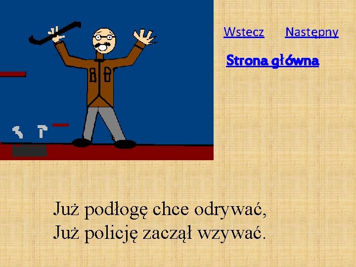 Wstecz Następny Strona główna Już podłogę chce odrywać, Już policję zaczął wzywać. 