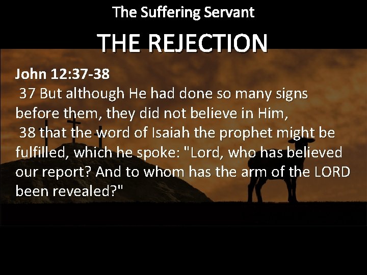 The Suffering Servant THE REJECTION John 12: 37 -38 37 But although He had