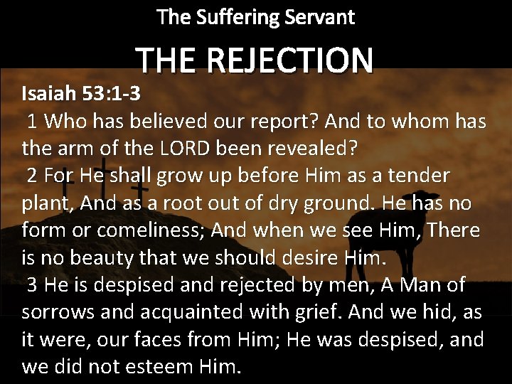 The Suffering Servant THE REJECTION Isaiah 53: 1 -3 1 Who has believed our
