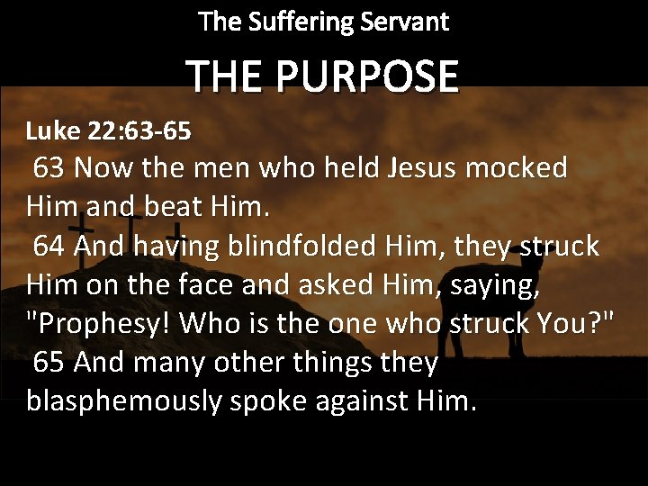 The Suffering Servant THE PURPOSE Luke 22: 63 -65 63 Now the men who