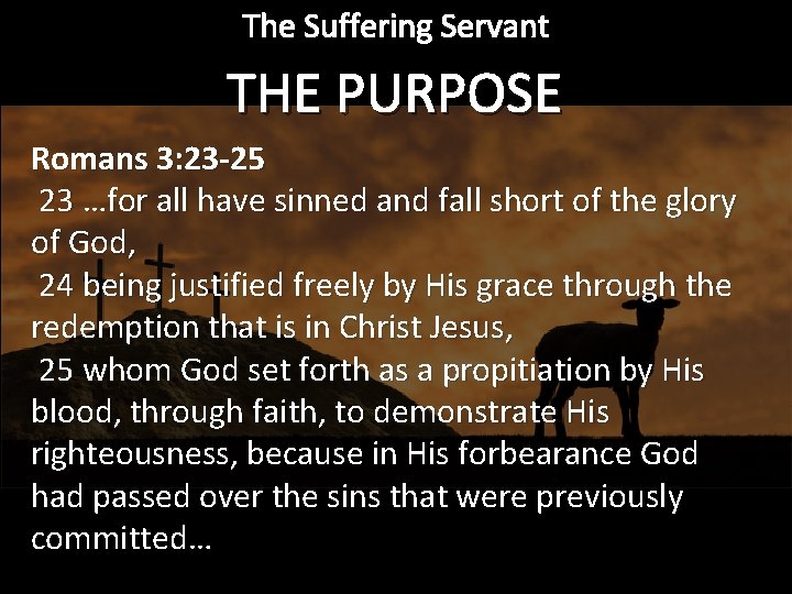 The Suffering Servant THE PURPOSE Romans 3: 23 -25 23 …for all have sinned