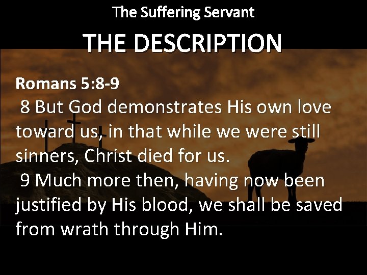 The Suffering Servant THE DESCRIPTION Romans 5: 8 -9 8 But God demonstrates His