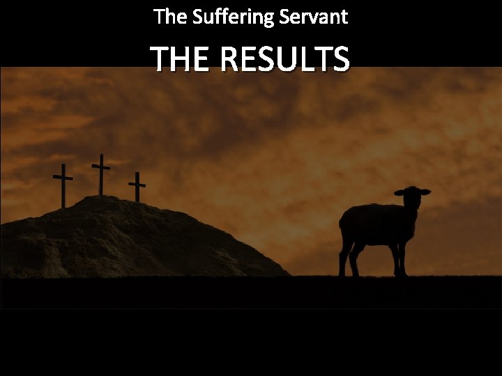 The Suffering Servant THE RESULTS 