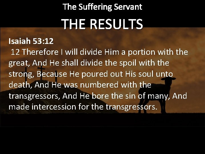 The Suffering Servant THE RESULTS Isaiah 53: 12 12 Therefore I will divide Him