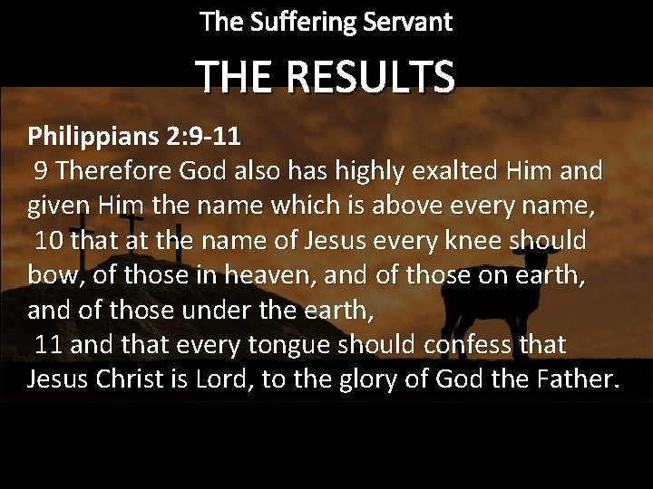 The Suffering Servant THE RESULTS Philippians 2: 9 -11 9 Therefore God also has