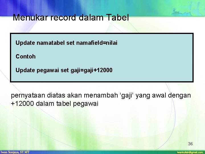 Menukar record dalam Tabel Update namatabel set namafield=nilai Contoh Update pegawai set gaji=gaji+12000 pernyataan