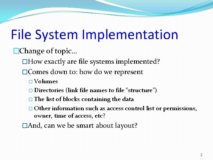 File System Implementation �Change of topic… �How exactly are file systems implemented? �Comes down File System Implementation �Change of topic… �How exactly are file systems implemented? �Comes down
