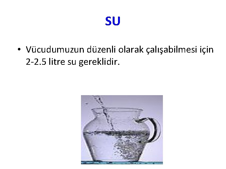 SU • Vücudumuzun düzenli olarak çalışabilmesi için 2 -2. 5 litre su gereklidir. 