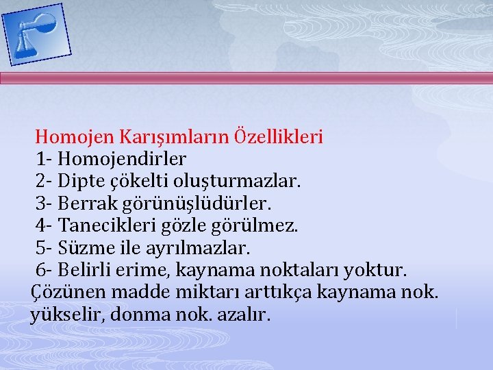 Homojen Karışımların Özellikleri 1 - Homojendirler 2 - Dipte çökelti oluşturmazlar. 3 - Berrak