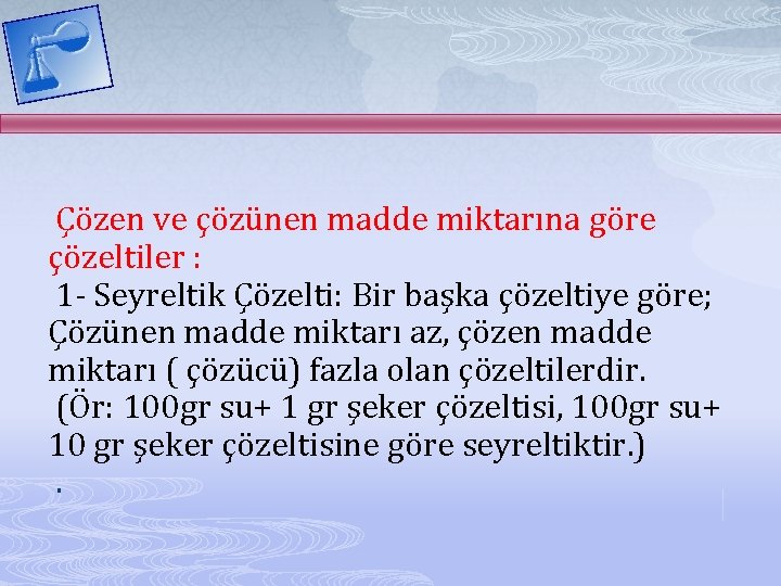 Çözen ve çözünen madde miktarına göre çözeltiler : 1 - Seyreltik Çözelti: Bir başka