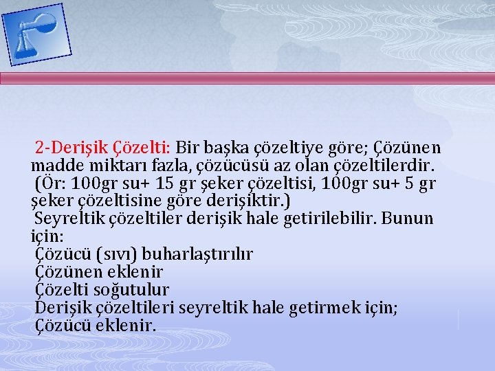 2 -Derişik Çözelti: Bir başka çözeltiye göre; Çözünen madde miktarı fazla, çözücüsü az olan